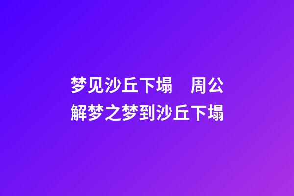 梦见沙丘下塌　周公解梦之梦到沙丘下塌